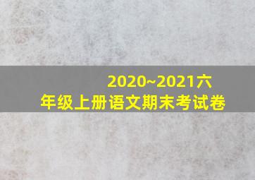 2020~2021六年级上册语文期末考试卷