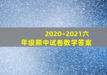 2020~2021六年级期中试卷数学答案