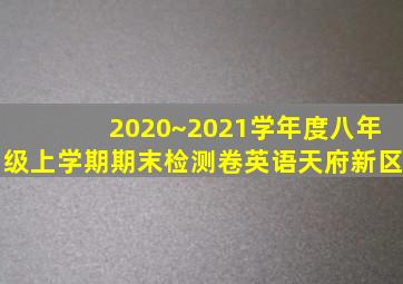 2020~2021学年度八年级上学期期末检测卷英语天府新区