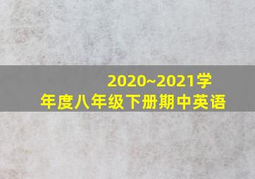 2020~2021学年度八年级下册期中英语