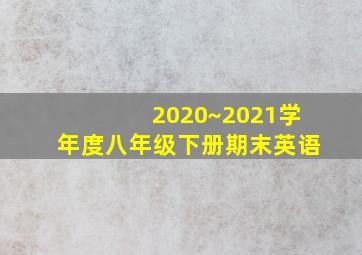 2020~2021学年度八年级下册期末英语