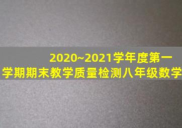 2020~2021学年度第一学期期末教学质量检测八年级数学