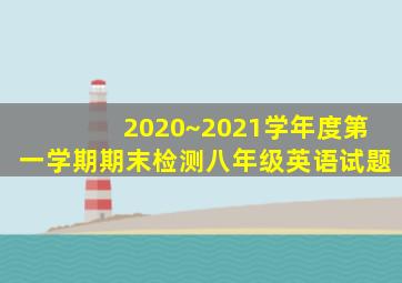 2020~2021学年度第一学期期末检测八年级英语试题