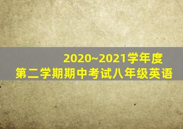 2020~2021学年度第二学期期中考试八年级英语