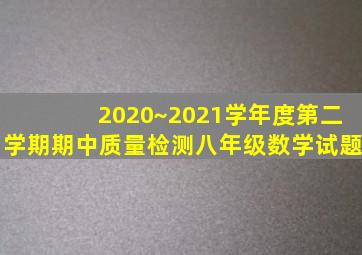 2020~2021学年度第二学期期中质量检测八年级数学试题