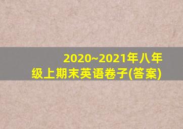 2020~2021年八年级上期末英语卷子(答案)