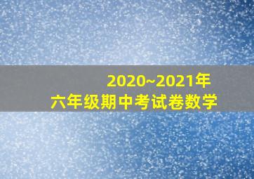 2020~2021年六年级期中考试卷数学