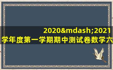 2020—2021学年度第一学期期中测试卷数学六年级