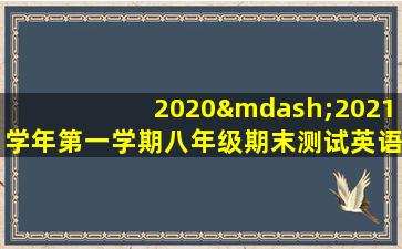 2020—2021学年第一学期八年级期末测试英语