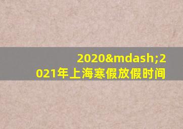 2020—2021年上海寒假放假时间