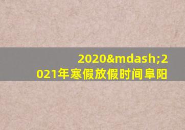 2020—2021年寒假放假时间阜阳