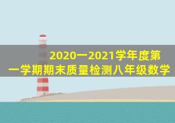 2020一2021学年度第一学期期末质量检测八年级数学