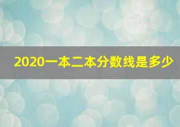 2020一本二本分数线是多少