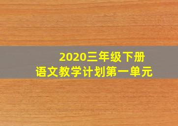 2020三年级下册语文教学计划第一单元