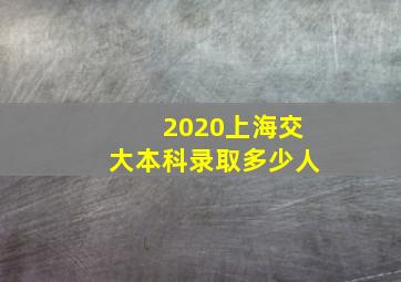 2020上海交大本科录取多少人