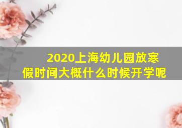 2020上海幼儿园放寒假时间大概什么时候开学呢