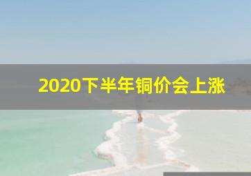 2020下半年铜价会上涨