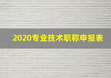 2020专业技术职称申报表