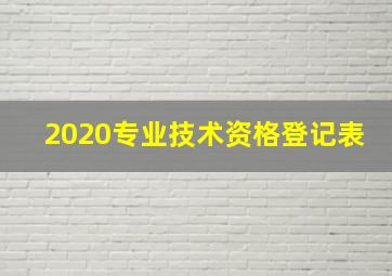 2020专业技术资格登记表