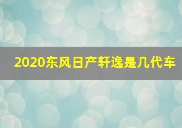 2020东风日产轩逸是几代车