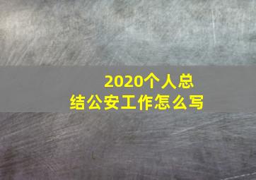 2020个人总结公安工作怎么写