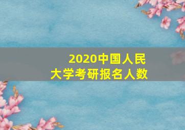 2020中国人民大学考研报名人数