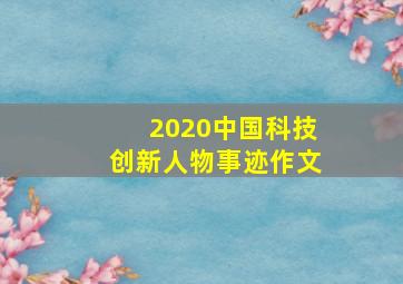 2020中国科技创新人物事迹作文