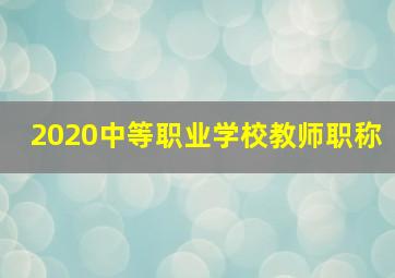 2020中等职业学校教师职称