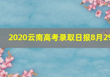 2020云南高考录取日报8月29