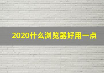 2020什么浏览器好用一点