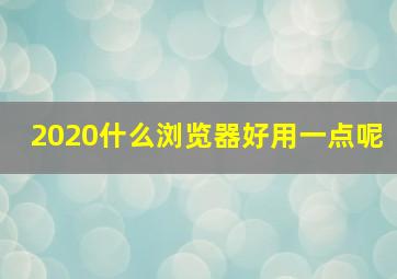 2020什么浏览器好用一点呢