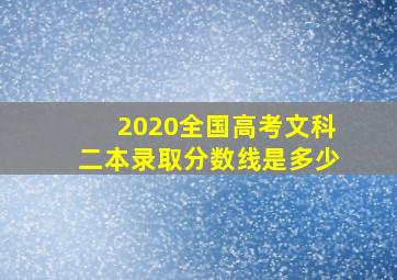 2020全国高考文科二本录取分数线是多少