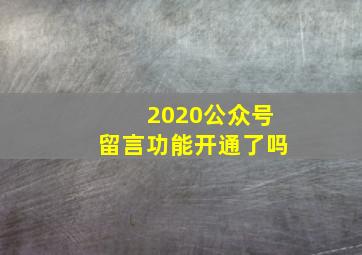 2020公众号留言功能开通了吗