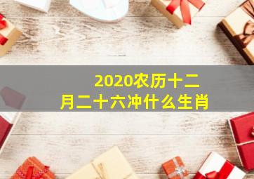 2020农历十二月二十六冲什么生肖