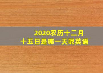 2020农历十二月十五日是哪一天呢英语