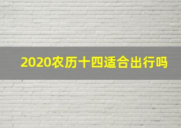 2020农历十四适合出行吗