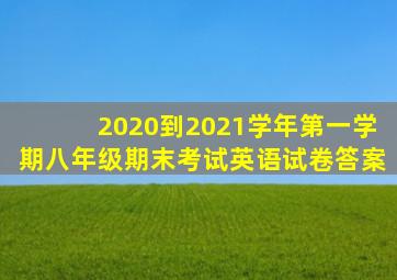 2020到2021学年第一学期八年级期末考试英语试卷答案