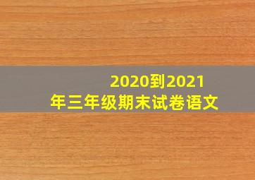 2020到2021年三年级期末试卷语文