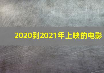 2020到2021年上映的电影