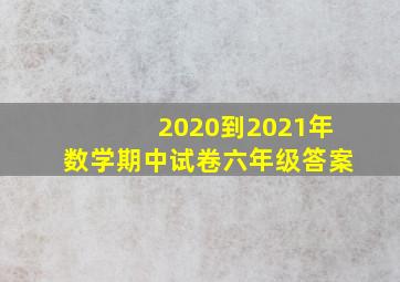 2020到2021年数学期中试卷六年级答案