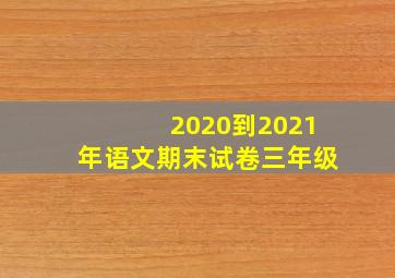 2020到2021年语文期末试卷三年级