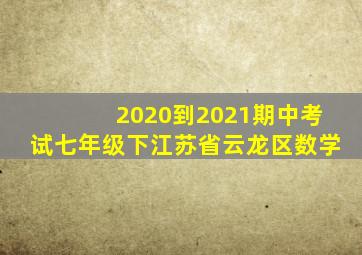 2020到2021期中考试七年级下江苏省云龙区数学