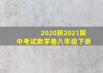 2020到2021期中考试数学卷八年级下册