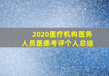 2020医疗机构医务人员医德考评个人总结