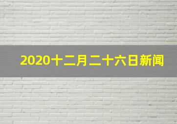 2020十二月二十六日新闻