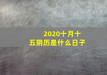 2020十月十五阴历是什么日子