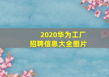 2020华为工厂招聘信息大全图片