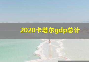 2020卡塔尔gdp总计