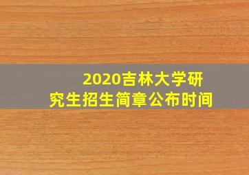 2020吉林大学研究生招生简章公布时间