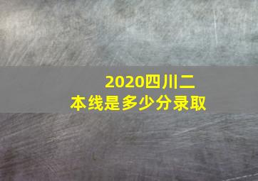 2020四川二本线是多少分录取